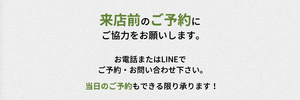 ご来店前のご予約にご協力お願いします 電話またはLINEで受け付けております